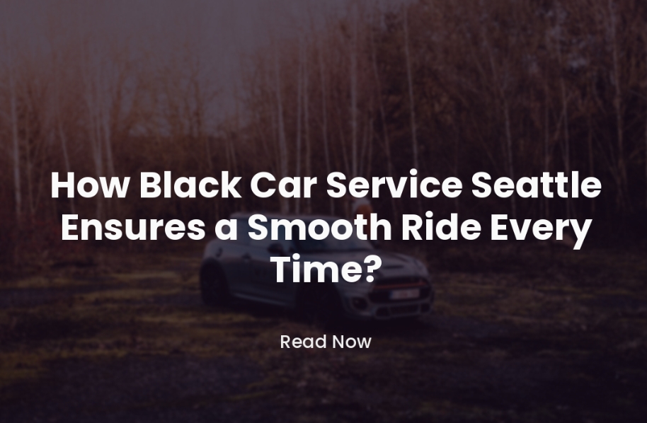 How Black Car Service Seattle Ensures a Smooth Ride Every Time?